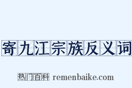 寄九江宗族反义词是什么意思的图片